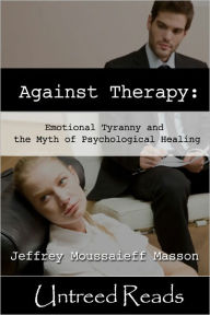 Title: Against Therapy: Emotional Tyranny and the Myth of Psychological Healing, Author: Jeffrey Moussaieff Masson
