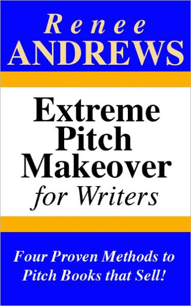 Extreme Pitch Makeover for Writers - Four Proven Methods to Pitch Books that Sell!