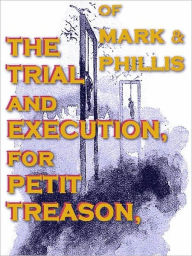 Title: The Trial and Execution, for Petit Treason, of Mark and Phillis, Slaves of Capt. John Codman Who Murdered Their Master at Charlestown, Mass., in 1755, Author: Abner Cheney Goodell