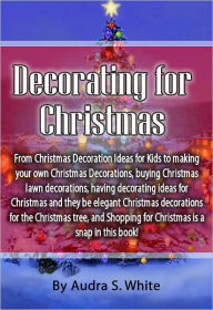 Title: Decorating for Christmas: From Christmas Decoration Ideas for Kids to making your own Christmas Decorations, buying Christmas lawn decorations, having decorating ideas for Christmas and they be elegant Christmas decorations for the Christmas tree., Author: Audra White