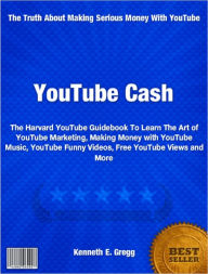 Title: YouTube Cash: The Harvard YouTube Guidebook To Learn The Art of YouTube Marketing, Making Money with YouTube Music, YouTube Funny Videos, Free YouTube Views and More, Author: Kenneth E. Gregg