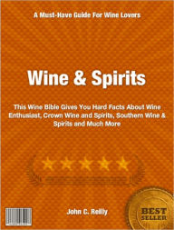 Title: Wine & Spirits: This Wine Bible Gives You Hard Facts About Wine Enthusiast, Crown Wine and Spirits, Southern Wine & Spirits and Much More, Author: John C. Reilly