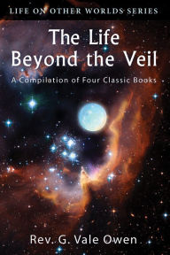 Title: The Life Beyond the Veil - a Compilation, Author: G. Vale Owen