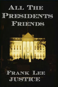 Title: All The President's Friends, Author: Frank Lee Justice