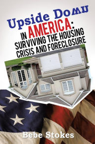 Title: Upside Down in America: Surviving and Righting the Wrongs of the Housing Crisis, Author: Bebe Stokes