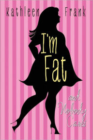 Title: I'm Fat and Nobody Cares, Author: Kathleen Frank