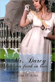 Title: Mr. Darcy Parries Forth In Love, Author: John D. Ayers