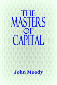 Title: THE MASTERS OF CAPITAL - A Chronicle of Wall Street, Author: John Moody