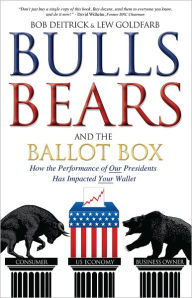 Title: Bulls Bears and the Ballot Box: How the Performance of OUR Presidents Has Impacted YOUR Wallet, Author: Bob Deitrick