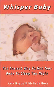 Title: Whisper Baby, The Fastest Way To Get Your Baby To Sleep Through The Night, Author: Amy Hague