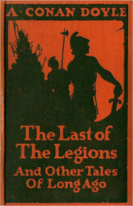 Title: The Last of the Legions and Other Tales of Long Ago: A Short Story Collection, Adventure, Fiction and Literature Classic By Arthur Conan Doyle! AAA+++, Author: Arthur Conan Doyle