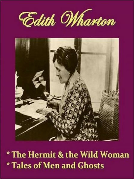 Two EDITH WHARTON Classics - The Hermit and the Wild Woman and Other Stories, & Tales of Men and Ghosts