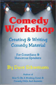 Title: Comedy Workshop: Creating & Writing Comedy Material for Comedians & Humorous Speakers, Author: Dave Schwensen