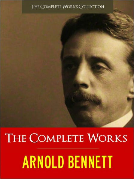 ARNOLD BENNETT THE COMPLETE WORKS Vol. I (Special NOOK Edition) WORLDWIDE BESTSELLER The Complete Works Collection Vol I of Arnold Bennett, Including THE OLD WIVES' TALE, THE GRAND BABYLON HOTEL, CLAYHANGER, TALES OF THE FIVE TOWNS and More! [NOOKBook]