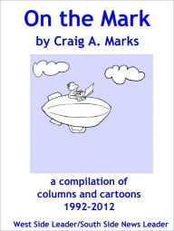 Title: On the Mark: A Compilation of Columns and Cartoons 1992-2012, Author: Craig A. Marks