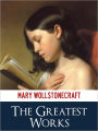 MARY WOLLSTONECRAFT GREATEST WORKS [Authoritative and Unabridged NOOK Edition] The Bestselling Works by Mary Wollstonecraft Incl. A VINDICATION OF THE RIGHTS OF WOMAN MARY, A FICTION MARIA OR THE WRONGS OF WOMAN & MORE! (NOOKBook Feminist Classics)