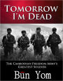 Tomorrow I'm Dead: How a 17-year old Killing Field Survivor became the Cambodian Freedom Army’s Greatest Soldier