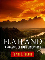 Title: Worldwide Bestseller Edition FLATLAND by EDWIN ABBOTT [Authoritative NOOK Edition] The Highly Acclaimed Mathematical Science Fiction Book by Edwin Abbott NOW AVAILABLE IN SPECIAL NOOK EDITION (Relativity and Multiple Dimensions Fiction) FLATLAND A ROMANCE, Author: Edwin Abbott
