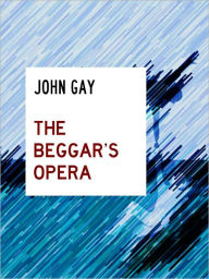 Title: JOHN GAY THE BEGGAR'S OPERA [Authoritative, Complete and Uncensored NOOK Edition] The Scandalous Play by John Gay (Inspiration for Bertold Brecht's The Threepenny Opera with Macheath, Mack the Knife, and Polly Peachum) THE BEGGAR'S OPERA by JOHN GAY NOOK, Author: John Gay