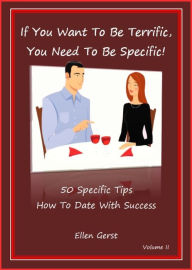 Title: If You Want To Be Terrific, You Need To Be Specific: 50 Tips on How To Date With Success, Author: Ellen Gerst