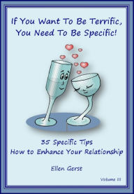Title: If You Want To Be Terrific, You Need To Be Specific: 35 Tips on How To Enhance Your Relationship, Author: Ellen Gerst