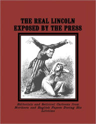 Title: The Real Lincoln Exposed by the Press:Anti-Lincoln Editorials and Cartoons from Northern and English Papers, Author: Lucy Booker Roper