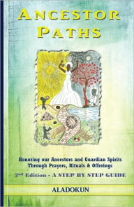 Title: Ancestor Paths: Honoring our Ancestors and Guardian Spirits Through Prayers, Rituals, and Offerings, Author: Oba Ilari Aladokun