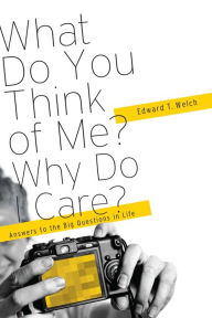 Title: What Do You Think of Me? Why Do I Care?, Author: Edward Welch