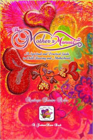 Title: THE MOTHER'S MANUAL, A Spiritual and Practical Guide to Child Rearing and Motherhood - GUARANTEED to Cause ENLIGHTENED MOMS, EVOLVED KIDS - Free BONUS!! Vegan Raw Living Recipes! www.TheMothersManual.com, Author: Audrye S. Arbe www.TheMothersManual.com