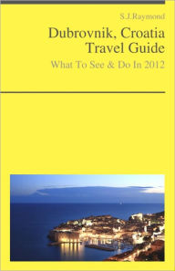 Title: Dubrovnik, Croatia Travel Guide - What To See & Do, Author: S.J. Raymond