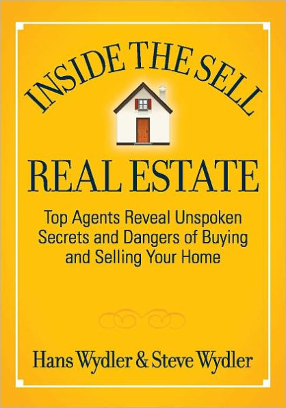 Inside the Sell Real Estate: Top Agents Reveal Unspoken Secrets and Dangers of Buying and Selling Your Home