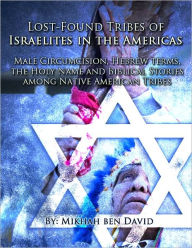 Title: Lost-Found Tribes of Israelites in the Americas: Male Circumcision, Hebrew terms, the Holy Name and Biblical Stories among Native American Tribes, Author: Mikhah Ben David