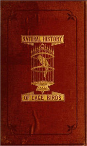 Title: The Natural History of Cage Birds, Author: J. M. Bechstein