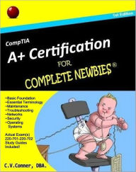Title: CompTIA A+ Certification For Complete Newbies, Author: C.V. Conner