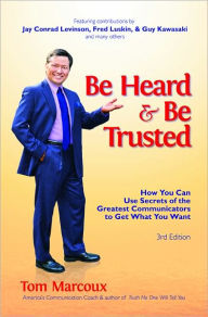 Title: Be Heard and Be Trusted: How You Can Use Secrets of the Greatest Communicators to Get What You Want, Author: Tom Marcoux