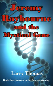 Title: Jeremy Raybourne and The Mystical Gene (Book 1: Journey to The New Awakening), Author: Larry Thomas