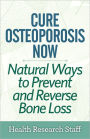 Cure Osteoporosis Now: Natural Ways To Prevent and Reverse Bone Loss