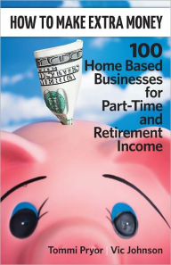 Title: How To Make Extra Money: 100 Perfect Businesses for Part-Time and Retirement Income, Author: Tommi Pryor