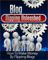 Title: Blog Flipping Unleashed: How To Make Money By Flipping Blogs, Author: Anonymous