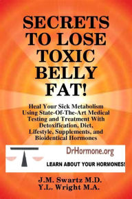 Title: SECRETS to LOSE TOXIC BELLY FAT! Heal Your Sick Metabolism Using State-Of-The-Art Medical Testing and Treatment With Detoxification, Diet, Lifestyle, Supplements, and Bioidentical Hormones, Author: Y.L. Wright M.A.