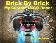 Title: Brick By Brick My Custom LEGO Racer, Author: Chris Capps