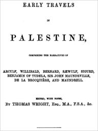 Title: Early Travels in Palestine, Comprising the Narratives of Arculf, Willibald, Bernard, Sæwulf, Sigurd, Benjamin of Tudela, Sir John Maundeville, de la Brocquière, and Maundrell., Author: Thomas Wright