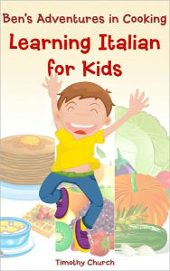 Title: Ben's Adventures in Cooking, The Collection: Learning Italian for Kids Fruit, Vegetables, Breakfast, and More! (A Bilingual English-Italian Picture Book), Author: Timothy Church