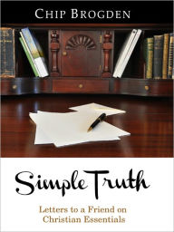 Title: Simple Truth: Letters to a Friend on Christian Essentials, Author: Chip Brogden