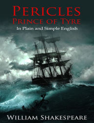 Title: Pericles, Prince of Tyre In Plain and Simple English (A Modern Translation and the Original Version), Author: William Shakespeare