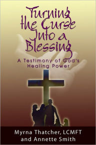 Title: Turning the Curse Into a Blessing: A Testimony of God's Healing Power, Author: Myrna Thatcher