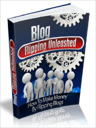 Title: Blog Flipping Unleashed - How To Make Money By Flipping Blogs, Author: Joye Bridal