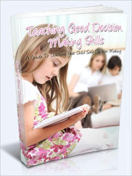 Title: Teaching Good Decision Making Skills - A Guide To Teaching Your Child Safe Decision Making, Author: Joye Bridal