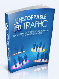 Title: Unstoppable FB TRAFFIC - Learn The Most Effective Facebook Marketing Strategies, Author: Joye Bridal