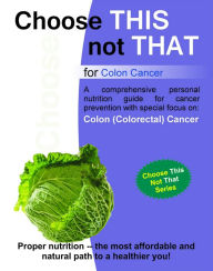 Title: Choose this not that for Colon Cancer, Author: Personal Remedies LLC